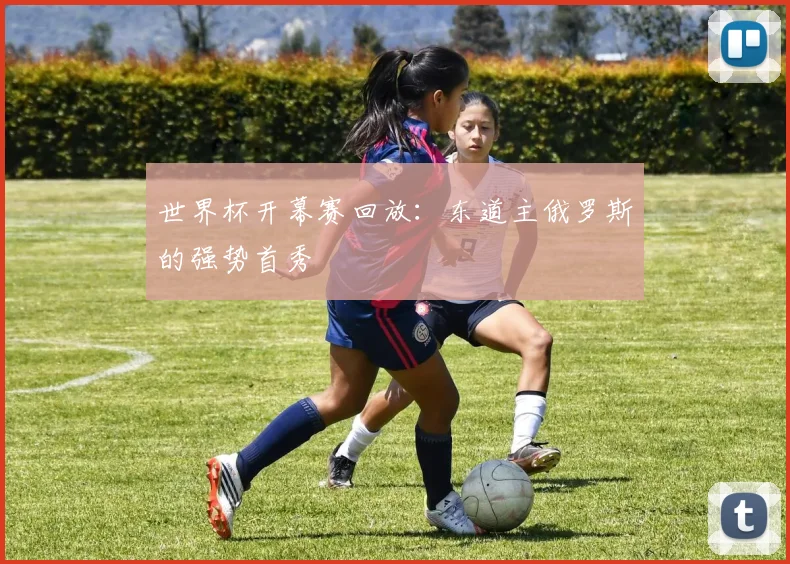世界杯开幕赛回放：东道主俄罗斯的强势首秀